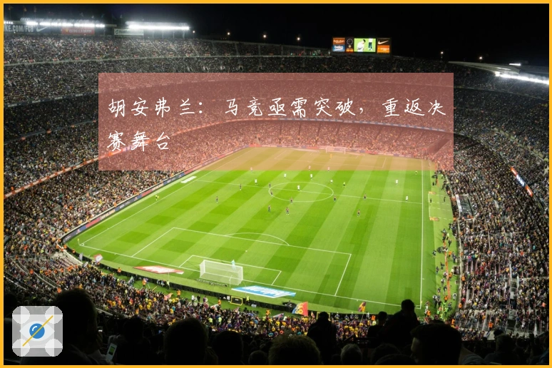 胡安弗兰：马竞亟需突破，重返决赛舞台