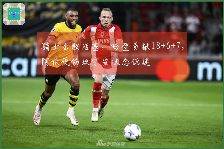 骑士击败活塞，哈登贡献18+6+7，阿伦受伤坎宁安状态低迷