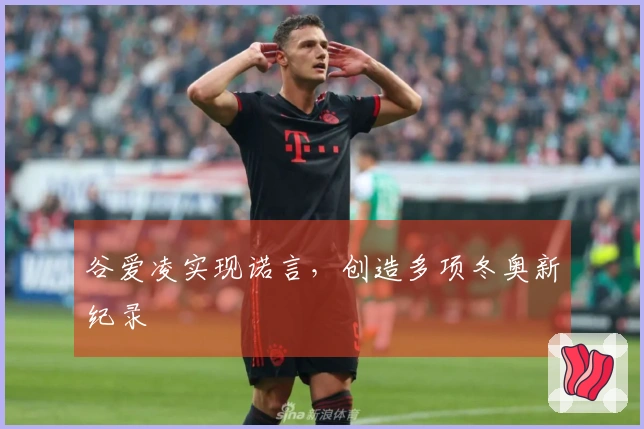 谷爱凌实现诺言，创造多项冬奥新纪录