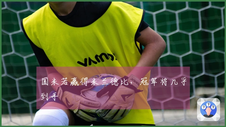 国米若赢得米兰德比，冠军将几乎到手