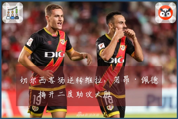 切尔西客场逆转维拉，若昂·佩德罗梅开二度助攻大胜