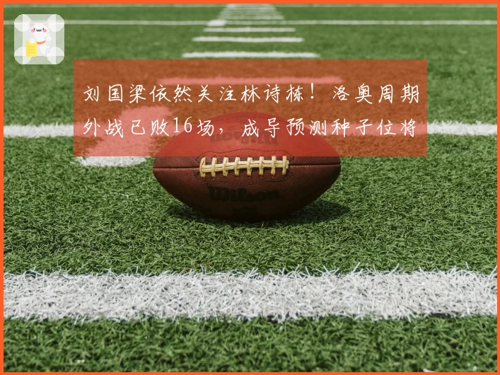 刘国梁依然关注林诗栋！洛奥周期外战已败16场，成导预测种子位将失。