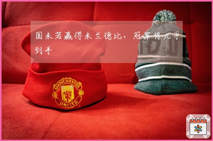 国米若赢得米兰德比，冠军将几乎到手