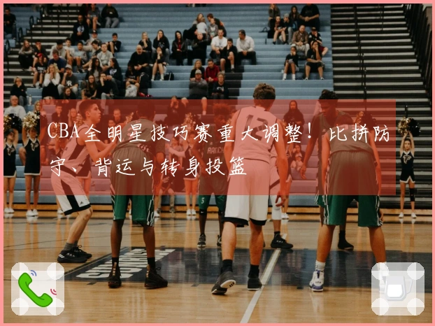 CBA全明星技巧赛重大调整！比拼防守、背运与转身投篮
