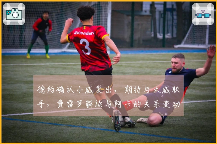 德约确认小威复出，期待与大威联手，费雷罗解读与阿卡的关系变动