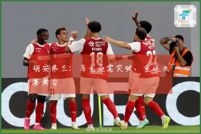 胡安弗兰：马竞亟需突破，重返决赛舞台