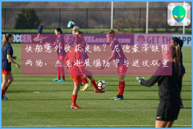 快船意外收获良机？尼德豪泽缺阵两场，杰克逊展现防守与进攻双重能力