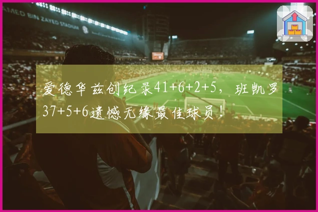 爱德华兹创纪录41+6+2+5，班凯罗37+5+6遗憾无缘最佳球员！