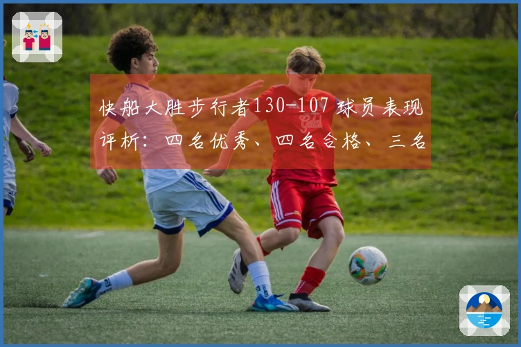 快船大胜步行者130-107 球员表现评析：四名优秀、四名合格、三名低迷