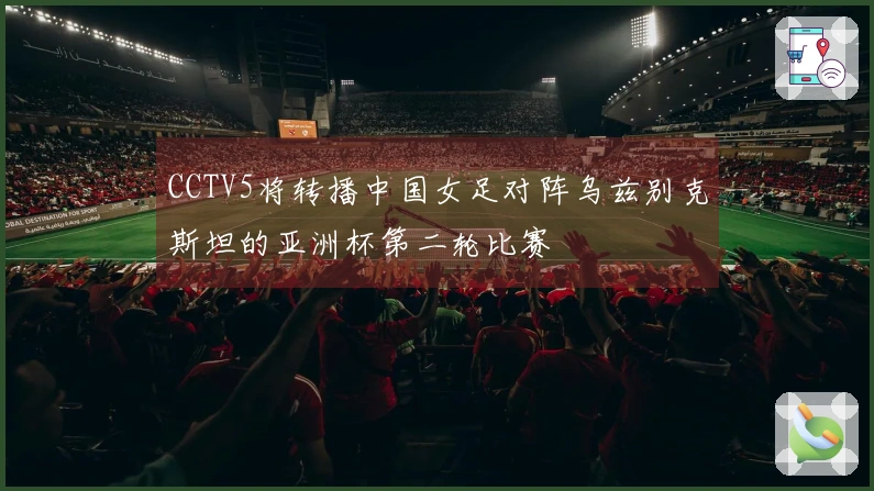 CCTV5将转播中国女足对阵乌兹别克斯坦的亚洲杯第二轮比赛