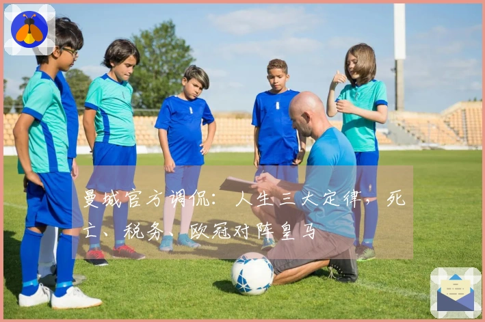 曼城官方调侃：人生三大定律，死亡、税务、欧冠对阵皇马