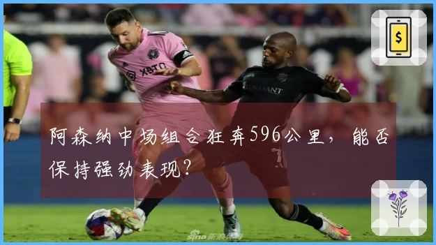 阿森纳中场组合狂奔596公里，能否保持强劲表现？