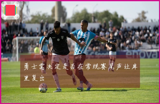 勇士需决定是否在常规赛尾声让库里复出