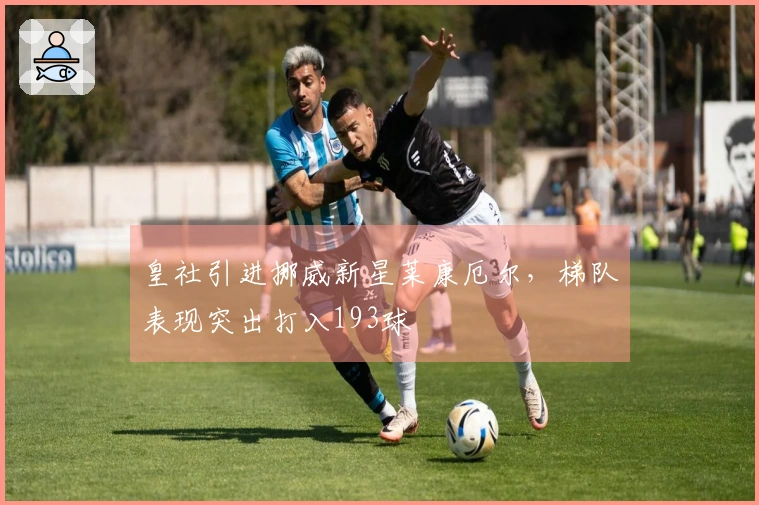 皇社引进挪威新星莱康厄尔，梯队表现突出打入193球