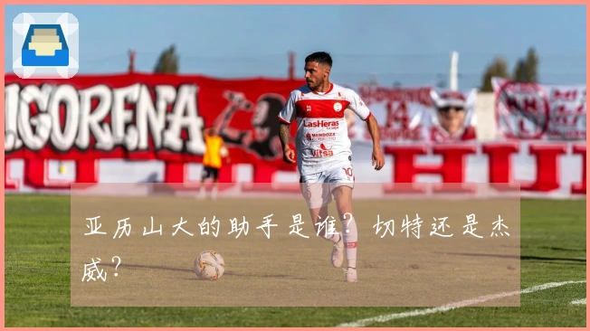 亚历山大的助手是谁？切特还是杰威？