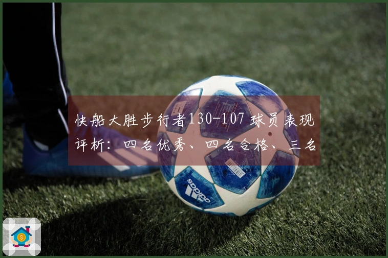 快船大胜步行者130-107 球员表现评析：四名优秀、四名合格、三名低迷