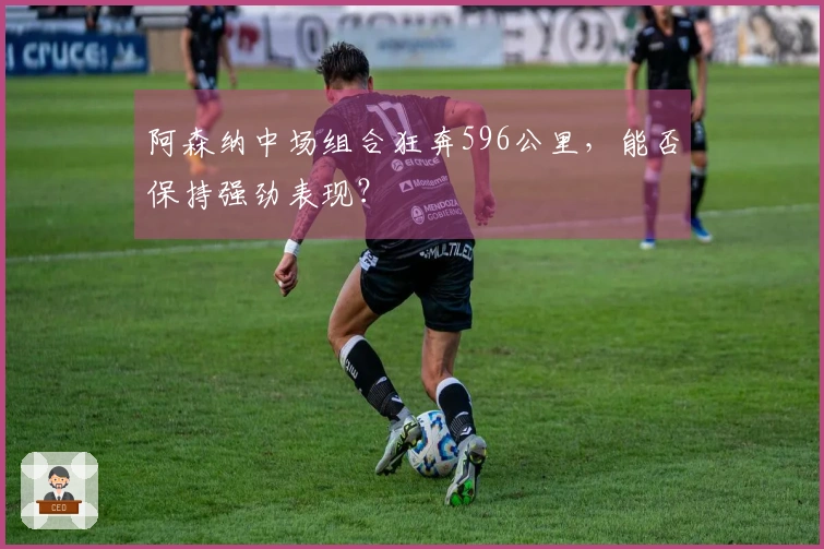 阿森纳中场组合狂奔596公里，能否保持强劲表现？